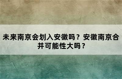 未来南京会划入安徽吗？安徽南京合并可能性大吗？
