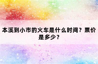 本溪到小市的火车是什么时间？票价是多少？