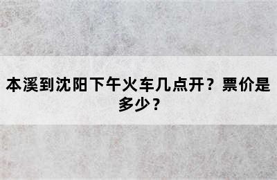本溪到沈阳下午火车几点开？票价是多少？