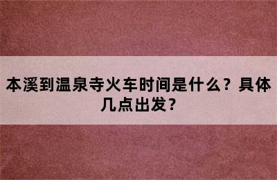 本溪到温泉寺火车时间是什么？具体几点出发？