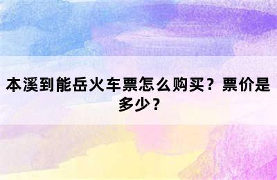 本溪到能岳火车票怎么购买？票价是多少？