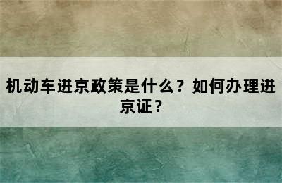 机动车进京政策是什么？如何办理进京证？