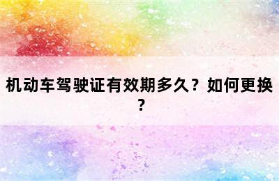 机动车驾驶证有效期多久？如何更换？