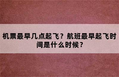 机票最早几点起飞？航班最早起飞时间是什么时候？