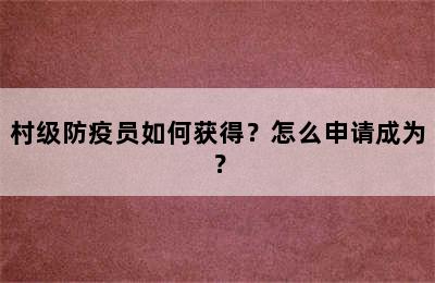 村级防疫员如何获得？怎么申请成为？