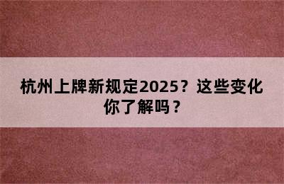 杭州上牌新规定2025？这些变化你了解吗？