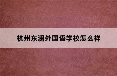 杭州东澜外国语学校怎么样