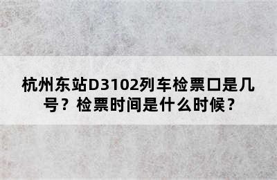 杭州东站D3102列车检票口是几号？检票时间是什么时候？