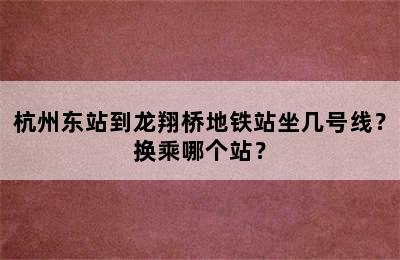 杭州东站到龙翔桥地铁站坐几号线？换乘哪个站？