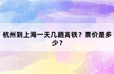 杭州到上海一天几趟高铁？票价是多少？