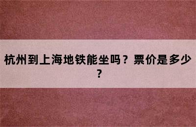 杭州到上海地铁能坐吗？票价是多少？