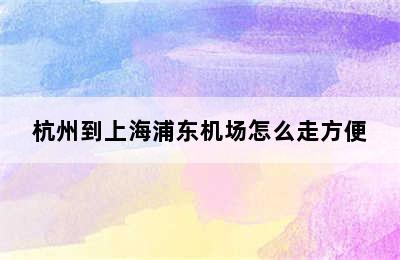 杭州到上海浦东机场怎么走方便