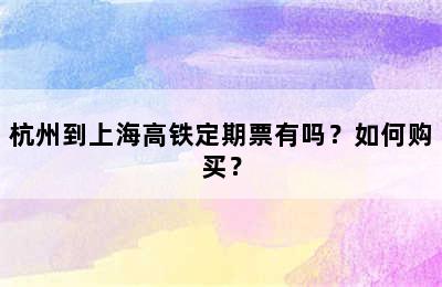 杭州到上海高铁定期票有吗？如何购买？