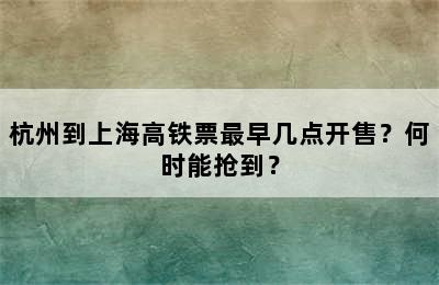 杭州到上海高铁票最早几点开售？何时能抢到？