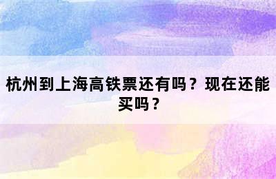 杭州到上海高铁票还有吗？现在还能买吗？