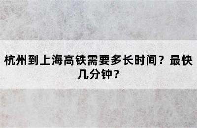 杭州到上海高铁需要多长时间？最快几分钟？