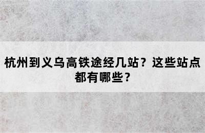 杭州到义乌高铁途经几站？这些站点都有哪些？