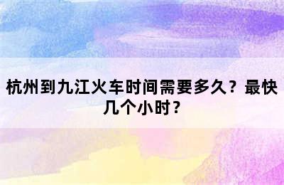杭州到九江火车时间需要多久？最快几个小时？