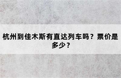 杭州到佳木斯有直达列车吗？票价是多少？