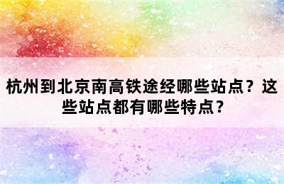 杭州到北京南高铁途经哪些站点？这些站点都有哪些特点？