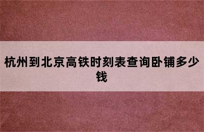 杭州到北京高铁时刻表查询卧铺多少钱