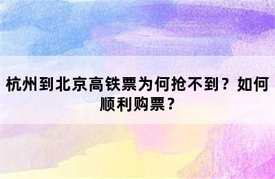 杭州到北京高铁票为何抢不到？如何顺利购票？