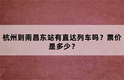 杭州到南昌东站有直达列车吗？票价是多少？