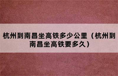 杭州到南昌坐高铁多少公里（杭州到南昌坐高铁要多久）