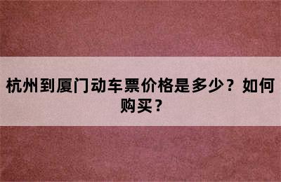 杭州到厦门动车票价格是多少？如何购买？