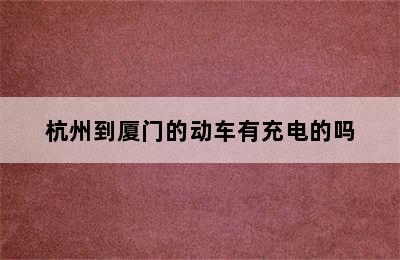 杭州到厦门的动车有充电的吗