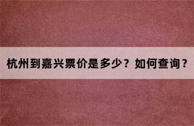 杭州到嘉兴票价是多少？如何查询？
