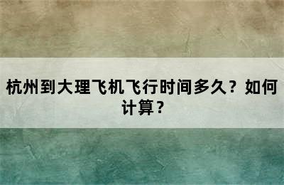 杭州到大理飞机飞行时间多久？如何计算？