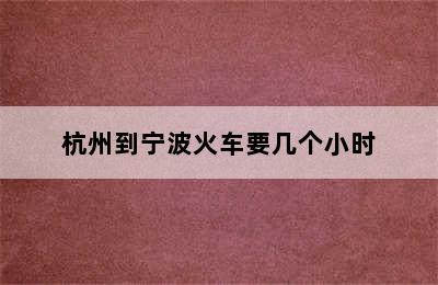 杭州到宁波火车要几个小时