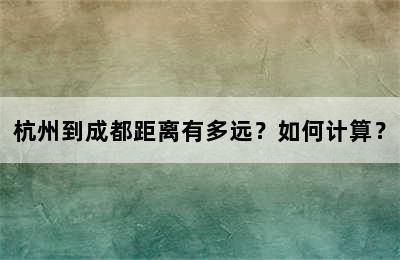 杭州到成都距离有多远？如何计算？