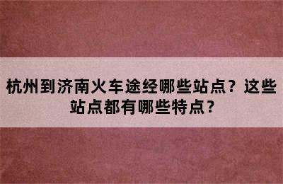 杭州到济南火车途经哪些站点？这些站点都有哪些特点？