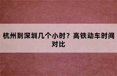 杭州到深圳几个小时？高铁动车时间对比