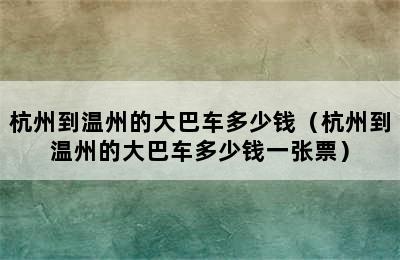 杭州到温州的大巴车多少钱（杭州到温州的大巴车多少钱一张票）