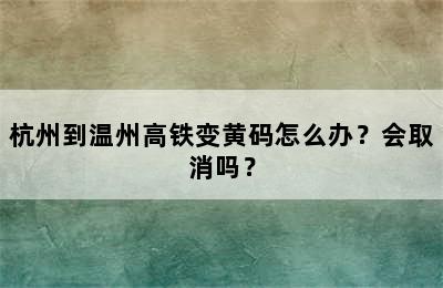 杭州到温州高铁变黄码怎么办？会取消吗？