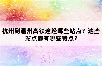 杭州到温州高铁途经哪些站点？这些站点都有哪些特点？