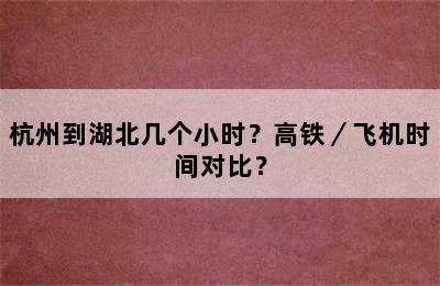 杭州到湖北几个小时？高铁／飞机时间对比？