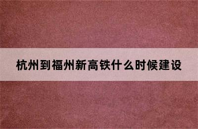 杭州到福州新高铁什么时候建设