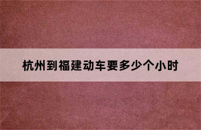 杭州到福建动车要多少个小时