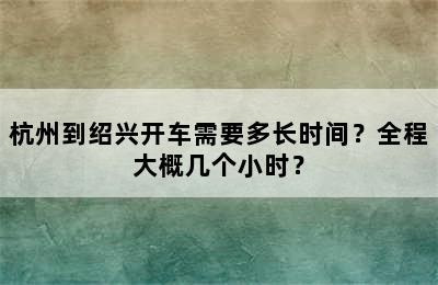 杭州到绍兴开车需要多长时间？全程大概几个小时？