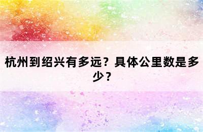 杭州到绍兴有多远？具体公里数是多少？