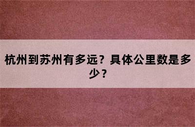 杭州到苏州有多远？具体公里数是多少？