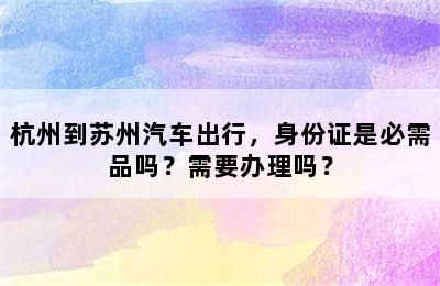 杭州到苏州汽车出行，身份证是必需品吗？需要办理吗？