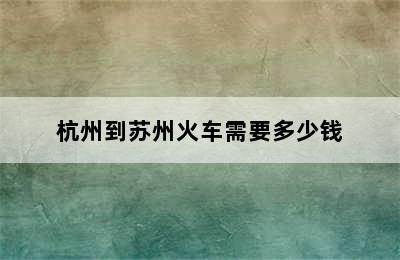 杭州到苏州火车需要多少钱