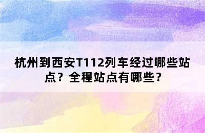 杭州到西安T112列车经过哪些站点？全程站点有哪些？