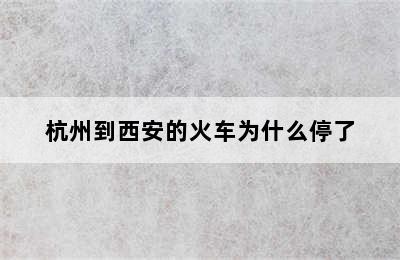 杭州到西安的火车为什么停了