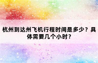 杭州到达州飞机行程时间是多少？具体需要几个小时？
